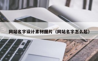 襄垣网站名字设计素材图片（网站名字怎么起）